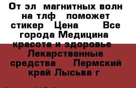 От эл. магнитных волн на тлф – поможет стикер › Цена ­ 1 - Все города Медицина, красота и здоровье » Лекарственные средства   . Пермский край,Лысьва г.